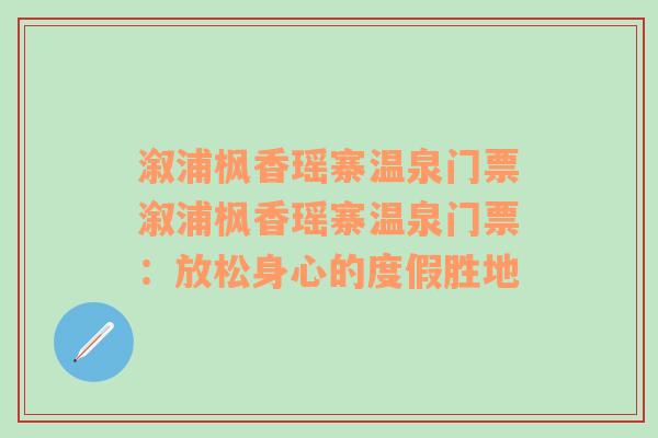 溆浦枫香瑶寨温泉门票溆浦枫香瑶寨温泉门票：放松身心的度假胜地