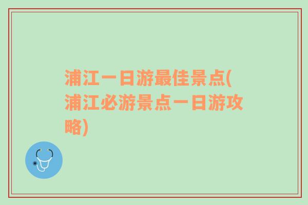 浦江一日游最佳景点(浦江必游景点一日游攻略)