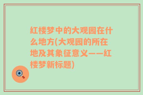 红楼梦中的大观园在什么地方(大观园的所在地及其象征意义——红楼梦新标题)