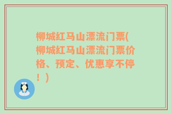 柳城红马山漂流门票(柳城红马山漂流门票价格、预定、优惠享不停！)