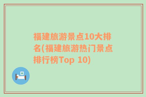 福建旅游景点10大排名(福建旅游热门景点排行榜Top 10)