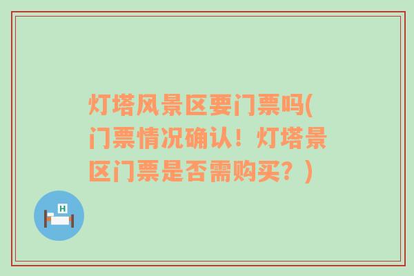 灯塔风景区要门票吗(门票情况确认！灯塔景区门票是否需购买？)