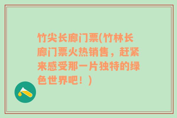 竹尖长廊门票(竹林长廊门票火热销售，赶紧来感受那一片独特的绿色世界吧！)