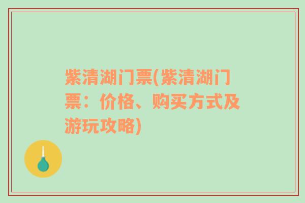 紫清湖门票(紫清湖门票：价格、购买方式及游玩攻略)