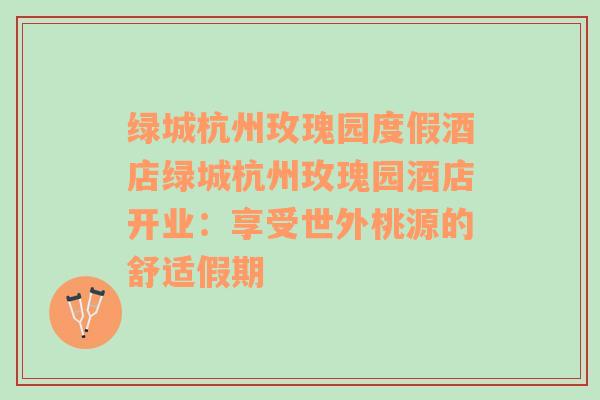 绿城杭州玫瑰园度假酒店绿城杭州玫瑰园酒店开业：享受世外桃源的舒适假期