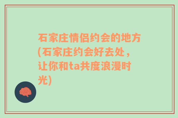 石家庄情侣约会的地方(石家庄约会好去处，让你和ta共度浪漫时光)