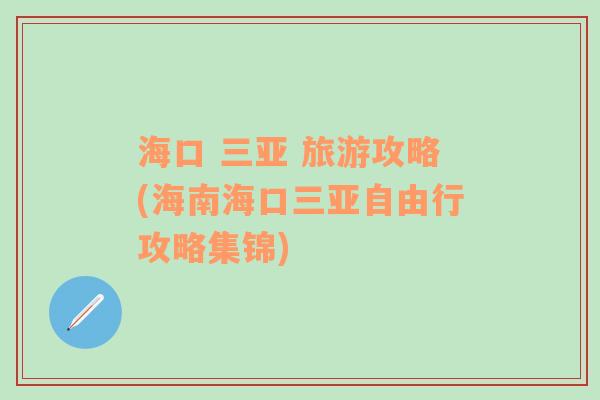 海口 三亚 旅游攻略(海南海口三亚自由行攻略集锦)