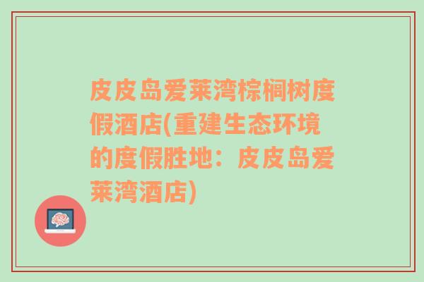 皮皮岛爱莱湾棕榈树度假酒店(重建生态环境的度假胜地：皮皮岛爱莱湾酒店)