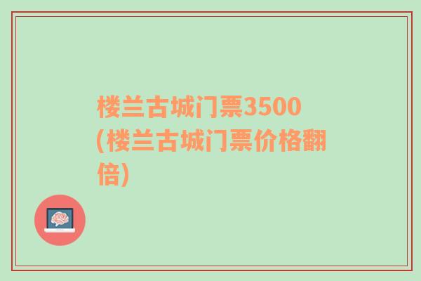 楼兰古城门票3500(楼兰古城门票价格翻倍)