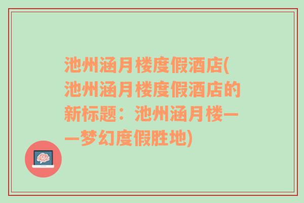 池州涵月楼度假酒店(池州涵月楼度假酒店的新标题：池州涵月楼——梦幻度假胜地)