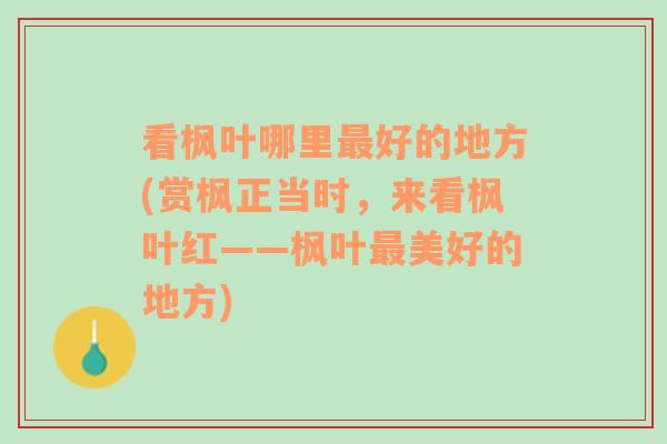 看枫叶哪里最好的地方(赏枫正当时，来看枫叶红——枫叶最美好的地方)