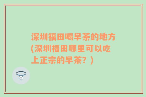 深圳福田喝早茶的地方(深圳福田哪里可以吃上正宗的早茶？)