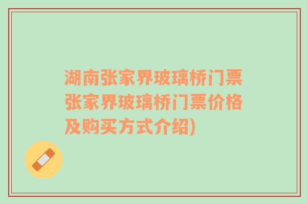 湖南张家界玻璃桥门票张家界玻璃桥门票价格及购买方式介绍)