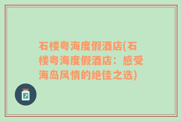 石楼粤海度假酒店(石楼粤海度假酒店：感受海岛风情的绝佳之选)