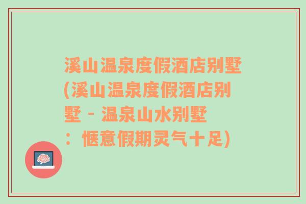 溪山温泉度假酒店别墅(溪山温泉度假酒店别墅 - 温泉山水别墅：惬意假期灵气十足)