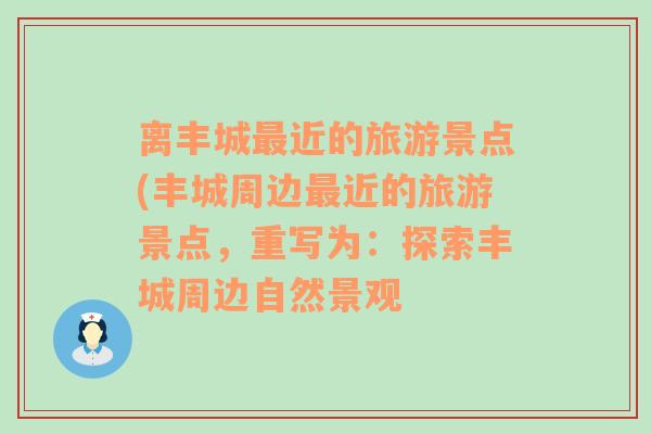 离丰城最近的旅游景点(丰城周边最近的旅游景点，重写为：探索丰城周边自然景观