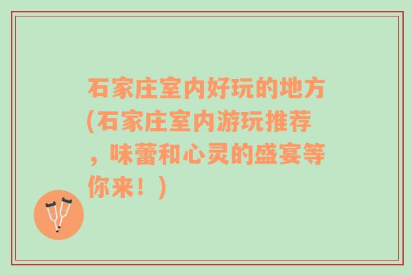 石家庄室内好玩的地方(石家庄室内游玩推荐，味蕾和心灵的盛宴等你来！)