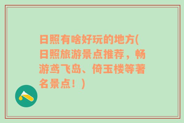 日照有啥好玩的地方(日照旅游景点推荐，畅游鸢飞岛、倚玉楼等著名景点！)