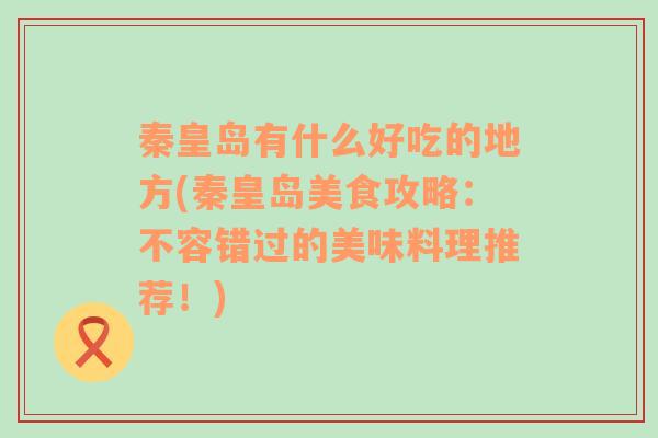 秦皇岛有什么好吃的地方(秦皇岛美食攻略：不容错过的美味料理推荐！)