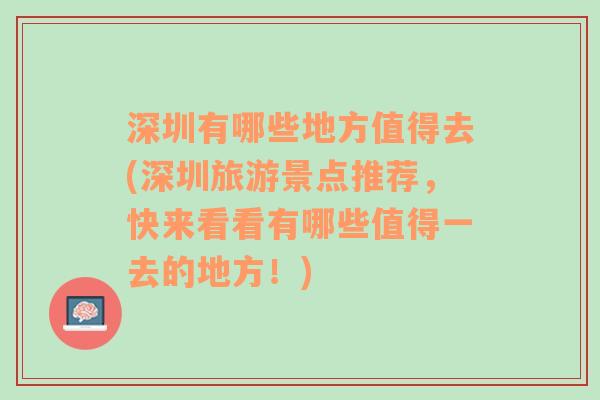 深圳有哪些地方值得去(深圳旅游景点推荐，快来看看有哪些值得一去的地方！)