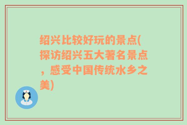 绍兴比较好玩的景点(探访绍兴五大著名景点，感受中国传统水乡之美)