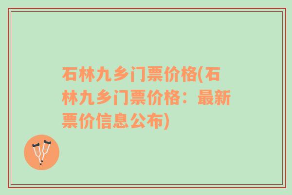 石林九乡门票价格(石林九乡门票价格：最新票价信息公布)