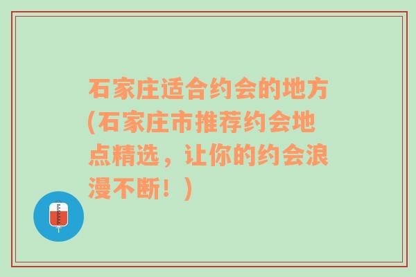 石家庄适合约会的地方(石家庄市推荐约会地点精选，让你的约会浪漫不断！)