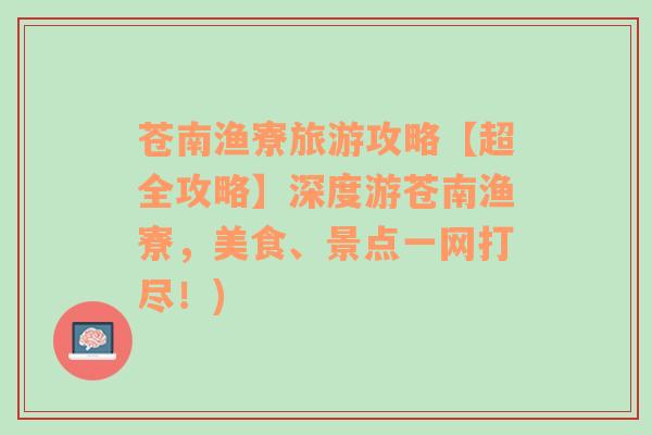 苍南渔寮旅游攻略【超全攻略】深度游苍南渔寮，美食、景点一网打尽！)