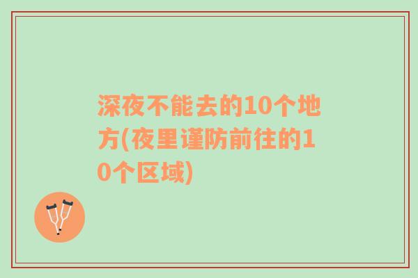 深夜不能去的10个地方(夜里谨防前往的10个区域)