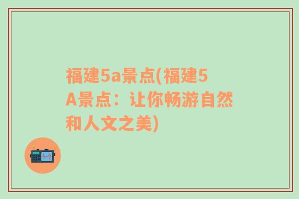 福建5a景点(福建5A景点：让你畅游自然和人文之美)