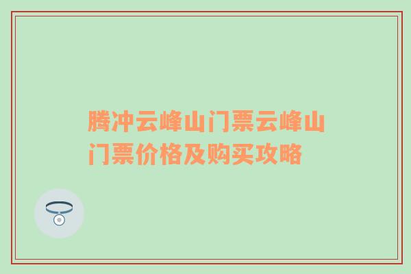 腾冲云峰山门票云峰山门票价格及购买攻略