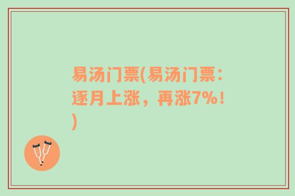 易汤门票(易汤门票：逐月上涨，再涨7%！)