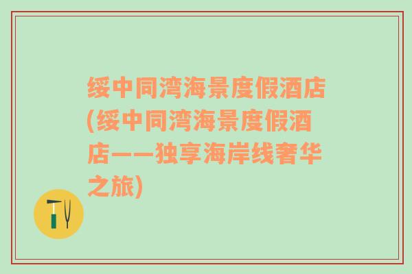 绥中同湾海景度假酒店(绥中同湾海景度假酒店——独享海岸线奢华之旅)