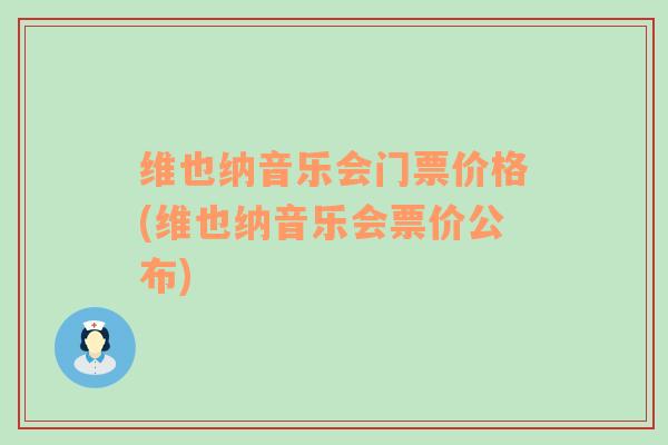 维也纳音乐会门票价格(维也纳音乐会票价公布)