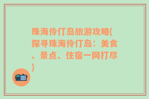 珠海伶仃岛旅游攻略(探寻珠海伶仃岛：美食、景点、住宿一网打尽)