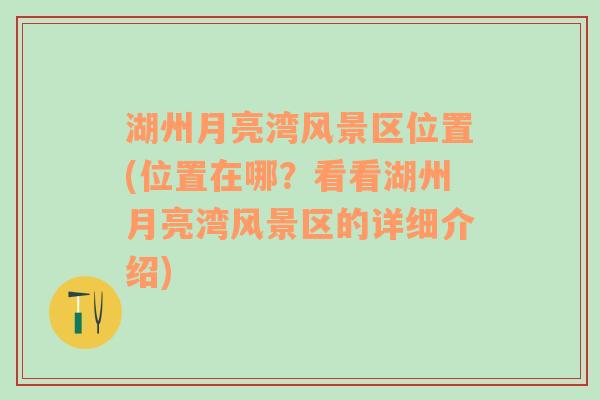 湖州月亮湾风景区位置(位置在哪？看看湖州月亮湾风景区的详细介绍)