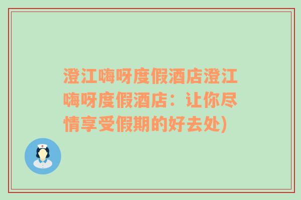 澄江嗨呀度假酒店澄江嗨呀度假酒店：让你尽情享受假期的好去处)