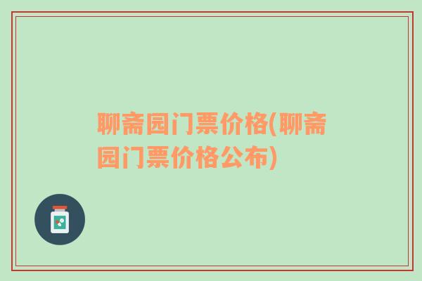 聊斋园门票价格(聊斋园门票价格公布)