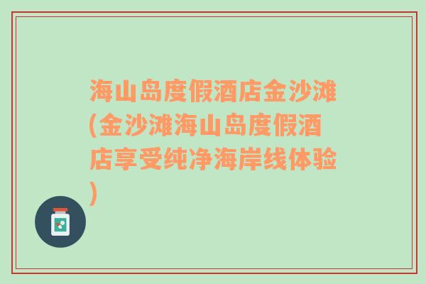 海山岛度假酒店金沙滩(金沙滩海山岛度假酒店享受纯净海岸线体验)