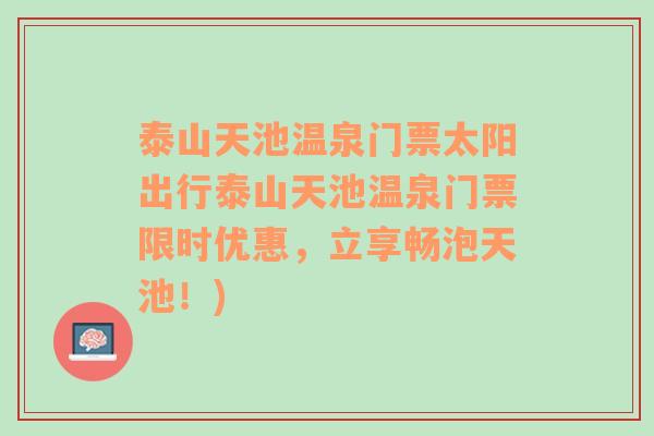 泰山天池温泉门票太阳出行泰山天池温泉门票限时优惠，立享畅泡天池！)