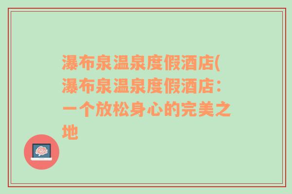 瀑布泉温泉度假酒店(瀑布泉温泉度假酒店：一个放松身心的完美之地