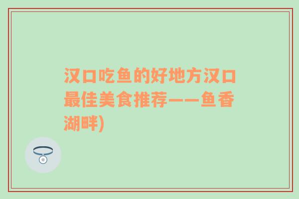 汉口吃鱼的好地方汉口最佳美食推荐——鱼香湖畔)