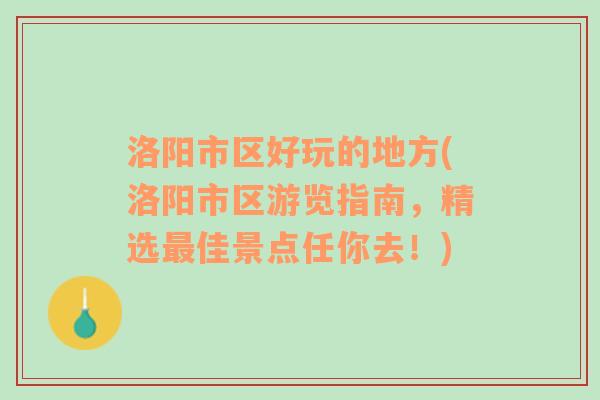 洛阳市区好玩的地方(洛阳市区游览指南，精选最佳景点任你去！)