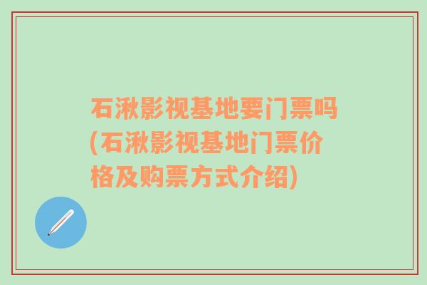 石湫影视基地要门票吗(石湫影视基地门票价格及购票方式介绍)