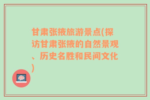 甘肃张掖旅游景点(探访甘肃张掖的自然景观、历史名胜和民间文化)