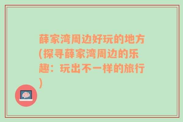 薛家湾周边好玩的地方(探寻薛家湾周边的乐趣：玩出不一样的旅行)