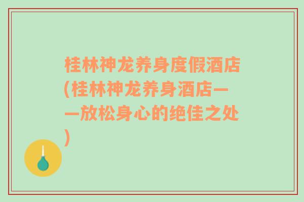 桂林神龙养身度假酒店(桂林神龙养身酒店——放松身心的绝佳之处)