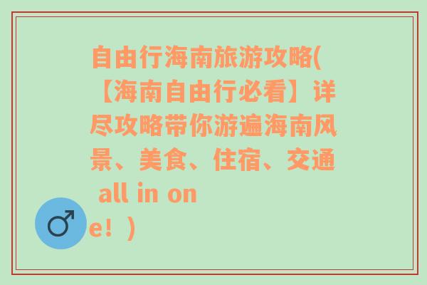 自由行海南旅游攻略(【海南自由行必看】详尽攻略带你游遍海南风景、美食、住宿、交通 all in one！)