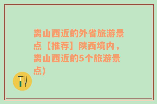 离山西近的外省旅游景点【推荐】陕西境内，离山西近的5个旅游景点)