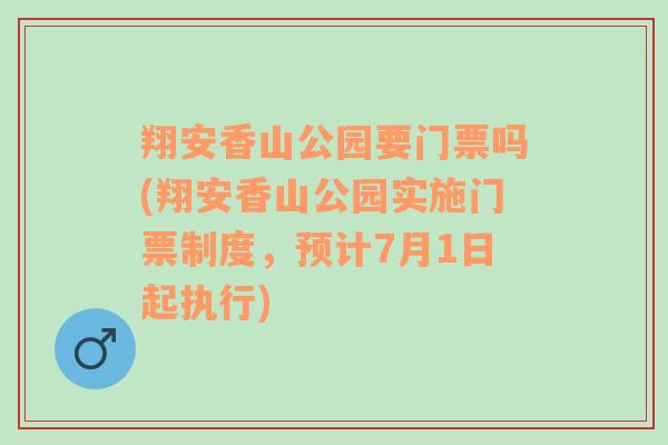 翔安香山公园要门票吗(翔安香山公园实施门票制度，预计7月1日起执行)